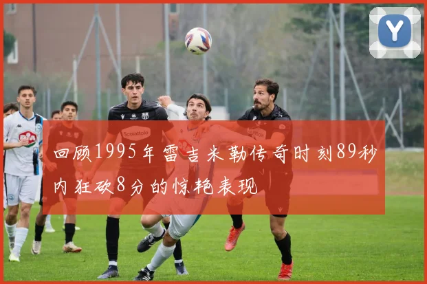 回顾1995年雷吉米勒传奇时刻89秒内狂砍8分的惊艳表现