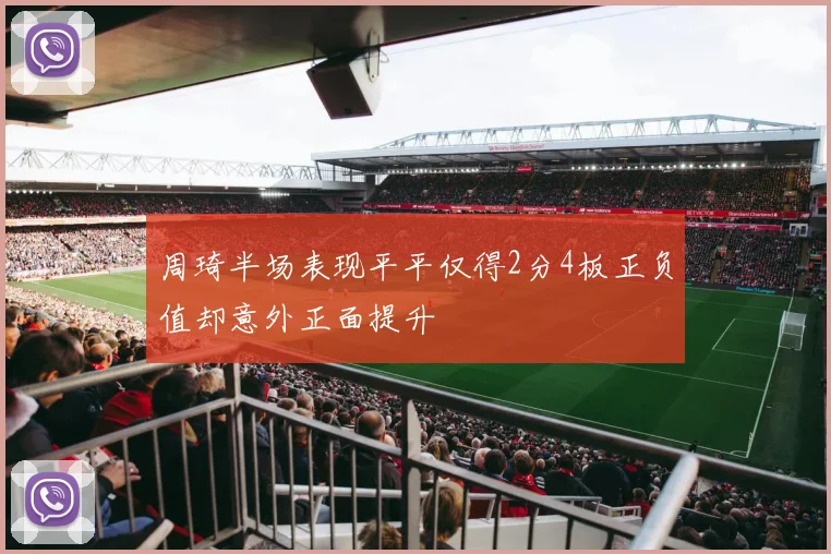 周琦半场表现平平仅得2分4板正负值却意外正面提升