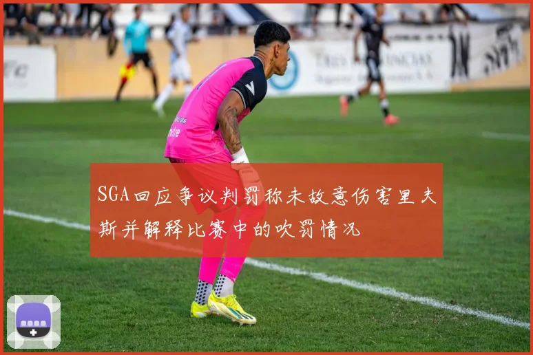 SGA回应争议判罚称未故意伤害里夫斯并解释比赛中的吹罚情况