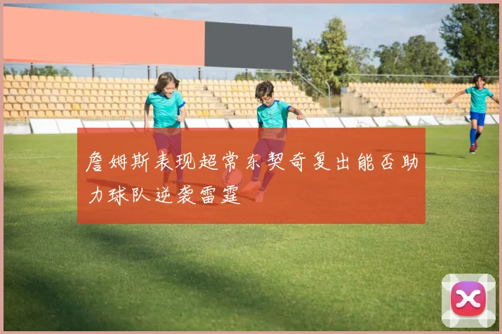 詹姆斯表现超常东契奇复出能否助力球队逆袭雷霆